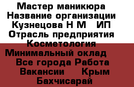 Мастер маникюра › Название организации ­ Кузнецова Н.М., ИП › Отрасль предприятия ­ Косметология › Минимальный оклад ­ 1 - Все города Работа » Вакансии   . Крым,Бахчисарай